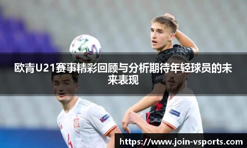 欧青U21赛事精彩回顾与分析期待年轻球员的未来表现